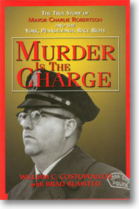 Murder is the Charge: The True Story of Mayor Charlie Robertson and the York, Pennsylvania, Race Riots