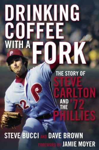 Drinking Coffee with a Fork: The Story of Steve Carlton and the ’72 Phillies